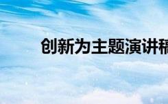 创新为主题演讲稿 创新主题演讲稿