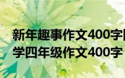 新年趣事作文400字四年级2021 新年趣事小学四年级作文400字