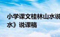 小学课文桂林山水说课 四年级下册《桂林山水》说课稿