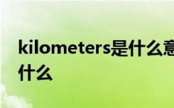 kilometers是什么意思 kilometer的意思是什么