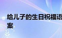 给儿子的生日祝福语录 给儿子的生日祝福文案