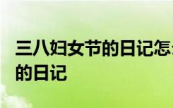 三八妇女节的日记怎么写?三年级 三八妇女节的日记