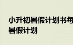 小升初暑假计划书每天的计划书 小升初孩子暑假计划