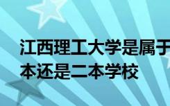 江西理工大学是属于几本 江西理工大学是一本还是二本学校