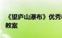 《望庐山瀑布》优秀教案 语文《望庐山瀑布》教案