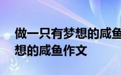 做一只有梦想的咸鱼作文400字 做一只有梦想的咸鱼作文