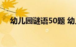 幼儿园谜语50题 幼儿园儿童谜语及答案