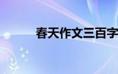 春天作文三百字 初春作文400字