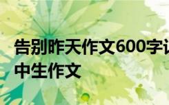 告别昨天作文600字记叙文 告别昨日800字高中生作文