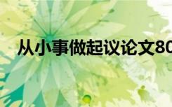 从小事做起议论文800 从小事做起议论文