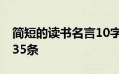 简短的读书名言10字以内 简短的读书的名言35条