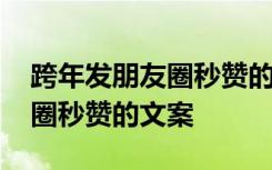 跨年发朋友圈秒赞的文案怎么写 跨年发朋友圈秒赞的文案