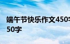 端午节快乐作文450字左右 端午节快乐作文450字