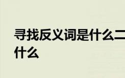 寻找反义词是什么二年级上册 寻找反义词是什么