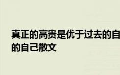 真正的高贵是优于过去的自己作文 真正的高贵是,优于过去的自己散文