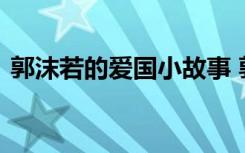 郭沫若的爱国小故事 郭沫若的经典爱国诗歌