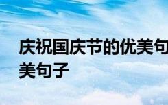 庆祝国庆节的优美句子摘抄 庆祝国庆节的优美句子