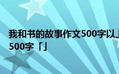 我和书的故事作文500字以上怎么写 我和书的故事优秀作文500字「」