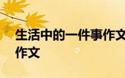 生活中的一件事作文200字 生活中的一件事作文