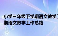 小学三年级下学期语文教学工作总结与反思 小学三年级下学期语文教学工作总结