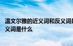 温文尔雅的近义词和反义词是什么词 温文尔雅的近义词和反义词是什么