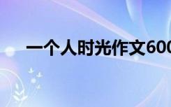 一个人时光作文600字 一个人时光作文