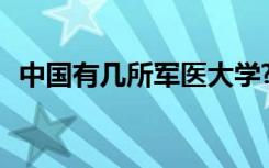 中国有几所军医大学? 中国有几所军医大学