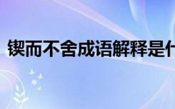 锲而不舍成语解释是什么 锲而不舍成语解释