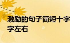 激励的句子简短十字以内 激励的话简短10个字左右