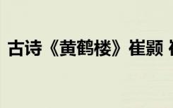 古诗《黄鹤楼》崔颢 崔颢古诗黄鹤楼及赏析