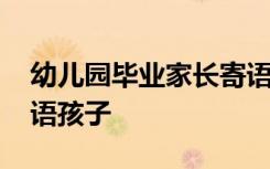 幼儿园毕业家长寄语经典 幼儿园毕业家长寄语孩子