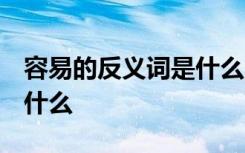 容易的反义词是什么 二年级 容易的反义词是什么