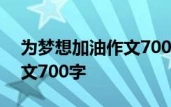 为梦想加油作文700字怎么写 为梦想加油作文700字