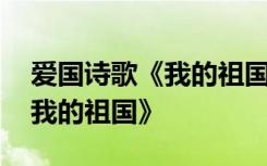 爱国诗歌《我的祖国》朗诵视频 爱国诗歌《我的祖国》