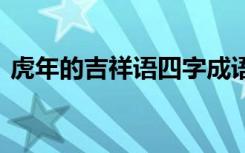 虎年的吉祥语四字成语 虎年拜年吉祥话成语