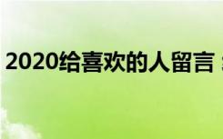 2020给喜欢的人留言 给喜欢的人留言的句子