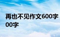 再也不见作文600字 再见再也不见初一作文400字