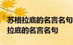 苏格拉底的名言名句 意思是物质不重要 苏格拉底的名言名句