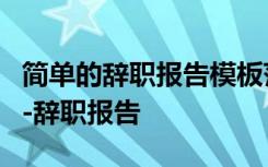 简单的辞职报告模板范文6篇 简单的辞职报告-辞职报告