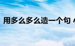 用多么多么造一个句 小学生用多么多么造句