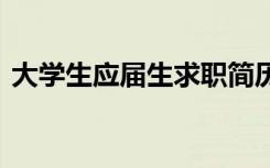 大学生应届生求职简历 大学应届生求职简历