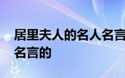 居里夫人的名人名言的事例 居里夫人的名人名言的