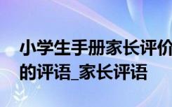 小学生手册家长评价怎么写 小学生手册家长的评语_家长评语