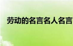 劳动的名言名人名言 劳动的经典名人名言