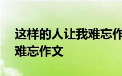 这样的人让我难忘作文400字 这样的人让我难忘作文