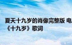 夏天十九岁的肖像完整版 电影《夏天十九岁的肖像》主题曲《十九岁》歌词