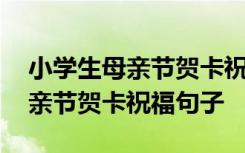 小学生母亲节贺卡祝福语大全 小学生庆祝母亲节贺卡祝福句子