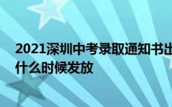 2021深圳中考录取通知书出来了没 深圳市中考录取通知书什么时候发放