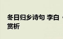 冬日归乡诗句 李白《冬日归旧山》全诗注释赏析