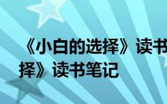 《小白的选择》读书笔记怎么写 《小白的选择》读书笔记